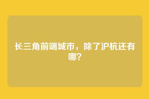 长三角前端城市，除了沪杭还有哪？