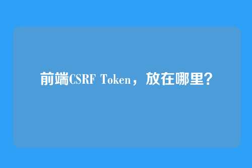 前端CSRF Token，放在哪里？