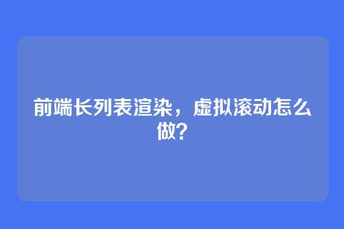 前端长列表渲染,虚拟滚动怎么做?
