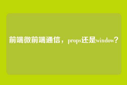 前端微前端通信，props还是window？