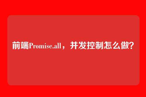 前端Promise.all，并发控制怎么做？
