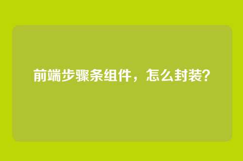 前端步骤条组件，怎么封装？