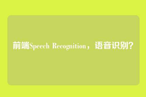 前端Speech Recognition，语音识别？