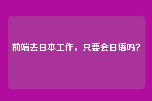 前端去日本工作，只要会日语吗？