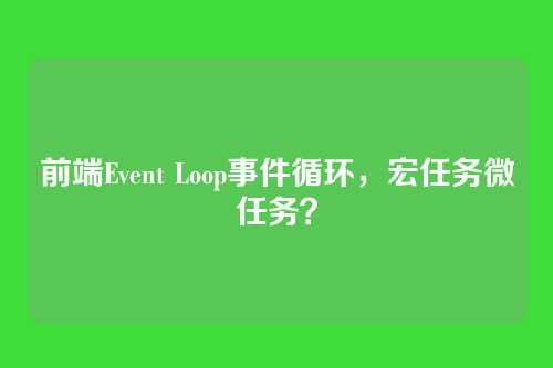 前端Event Loop事件循环，宏任务微任务？