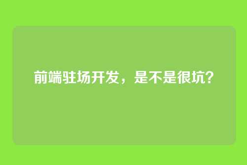 前端驻场开发，是不是很坑？
