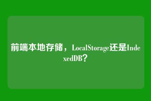 前端本地存储,LocalStorage还是IndexedDB?