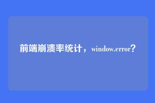 前端崩溃率统计，window.error？