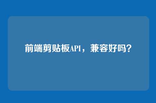 前端剪贴板API，兼容好吗？