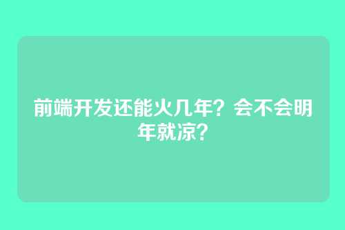 前端开发还能火几年？会不会明年就凉？