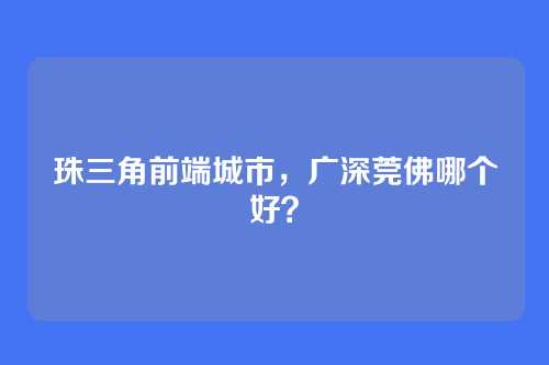 珠三角前端城市，广深莞佛哪个好？