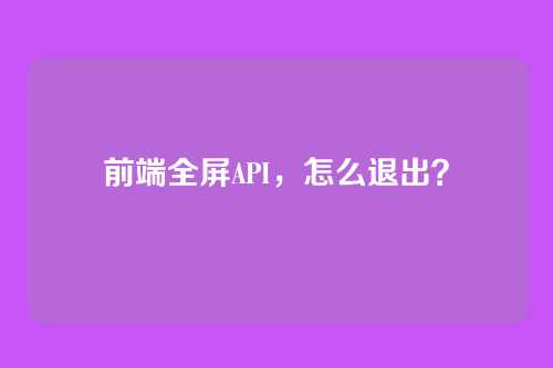 前端全屏API，怎么退出？