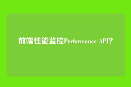 前端性能监控Performance API？