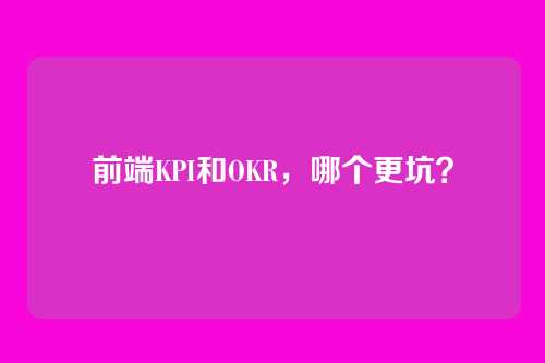 前端KPI和OKR，哪个更坑？