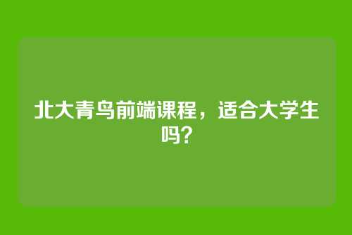 北大青鸟前端课程，适合大学生吗？