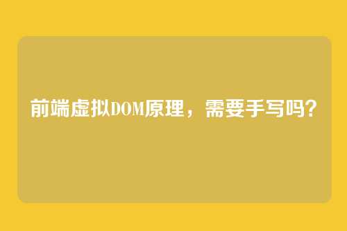 前端虚拟DOM原理，需要手写吗？