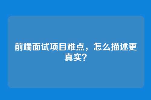 前端面试项目难点，怎么描述更真实？