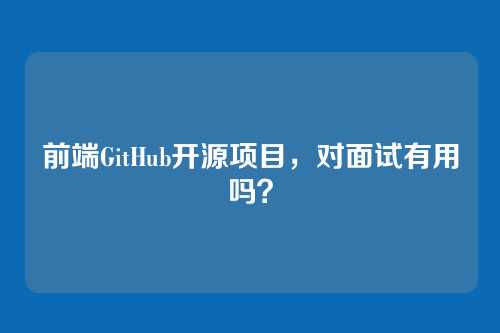 前端GitHub开源项目，对面试有用吗？