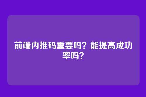 前端内推码重要吗？能提高成功率吗？