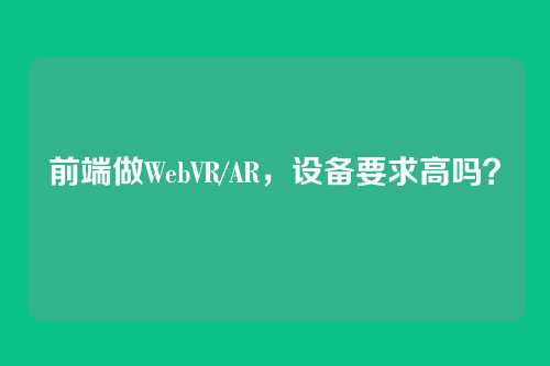前端做WebVR/AR，设备要求高吗？