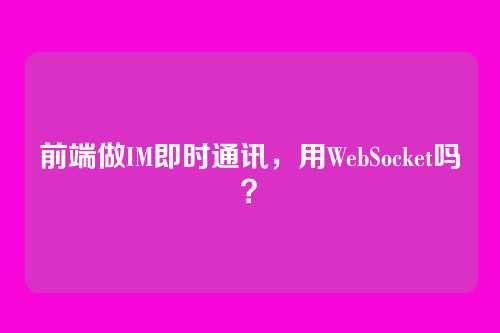 前端做IM即时通讯，用WebSocket吗？
