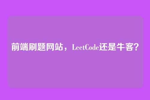 前端刷题网站，LeetCode还是牛客？