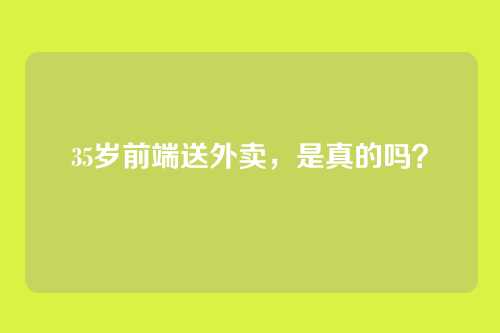 35岁前端送外卖,是真的吗?