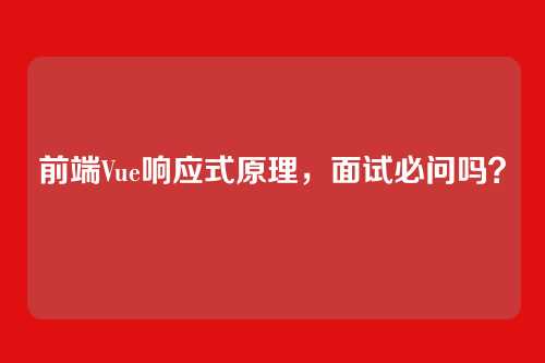 前端Vue响应式原理，面试必问吗？