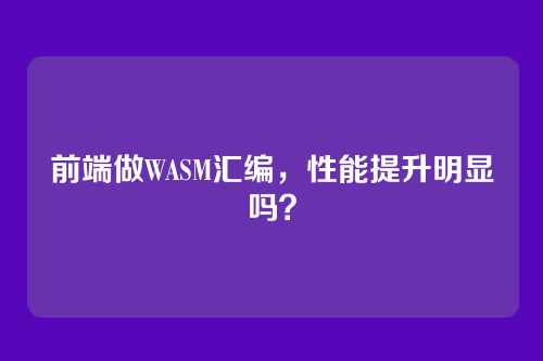 前端做WASM汇编，性能提升明显吗？