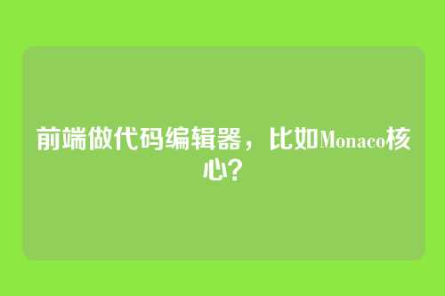 前端做代码编辑器，比如Monaco核心？