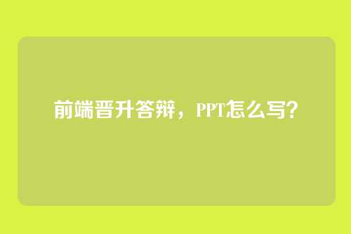前端晋升答辩，PPT怎么写？