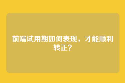 前端试用期如何表现，才能顺利转正？