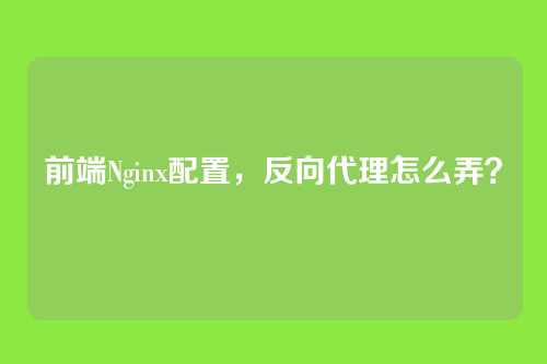前端Nginx配置，反向代理怎么弄？