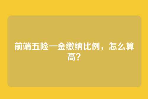 前端五险一金缴纳比例，怎么算高？