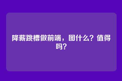 降薪跳槽做前端，图什么？值得吗？
