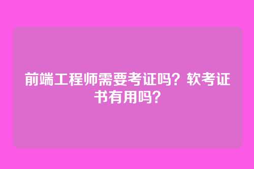 前端工程师需要考证吗？软考证书有用吗？