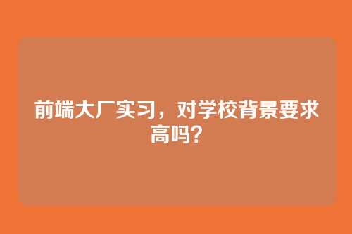 前端大厂实习，对学校背景要求高吗？