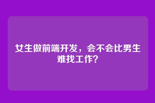 女生做前端开发，会不会比男生难找工作？