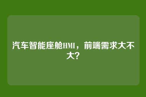 汽车智能座舱HMI,前端需求大不大?