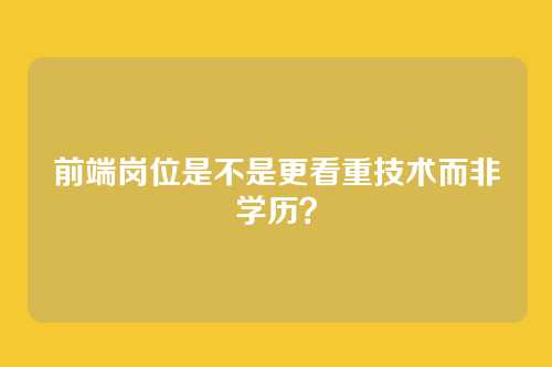 前端岗位是不是更看重技术而非学历？