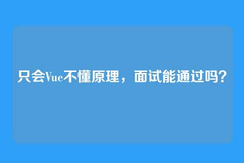 只会Vue不懂原理，面试能通过吗？