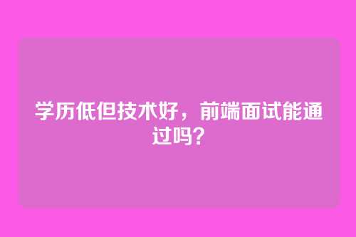 学历低但技术好，前端面试能通过吗？