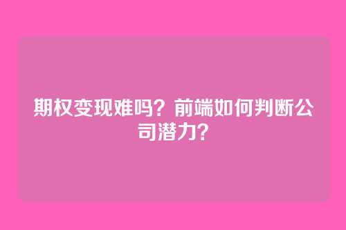 期权变现难吗？前端如何判断公司潜力？