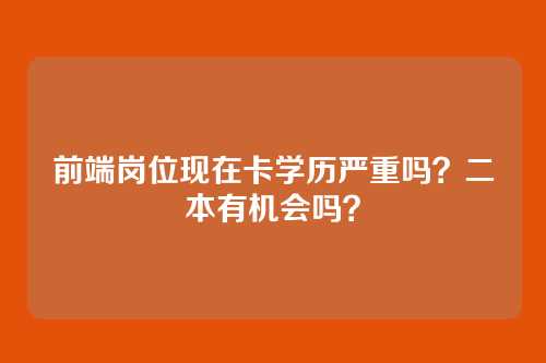 前端岗位现在卡学历严重吗？二本有机会吗？