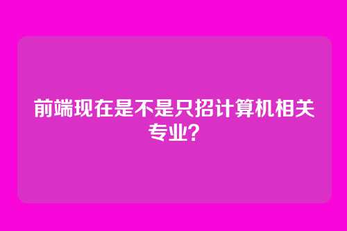 前端现在是不是只招计算机相关专业？