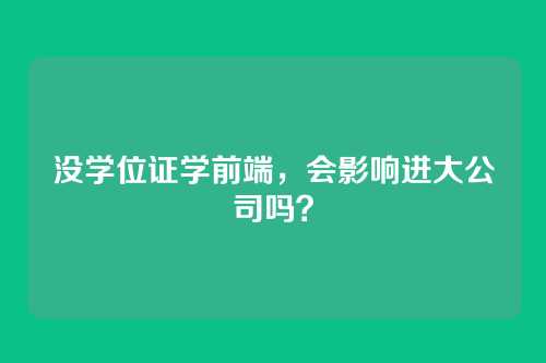 没学位证学前端,会影响进大公司吗?