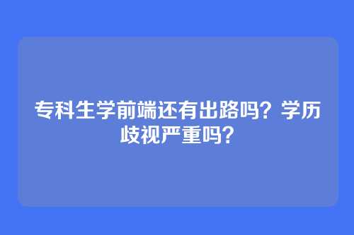 专科生学前端还有出路吗?学历歧视严重吗?