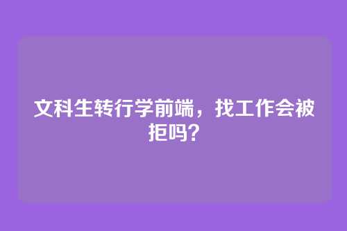 文科生转行学前端,找工作会被拒吗?
