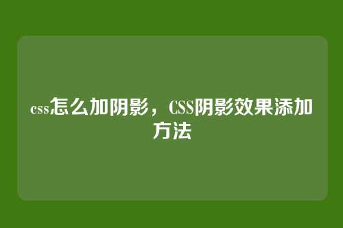 css怎么加阴影，CSS阴影效果添加方法