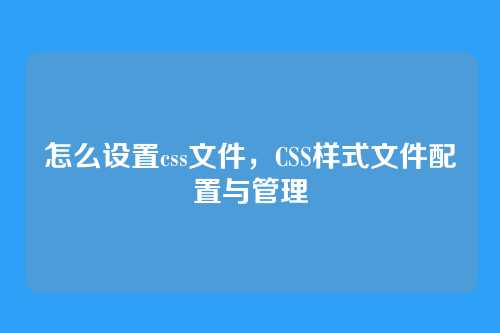 怎么设置css文件，CSS样式文件配置与管理